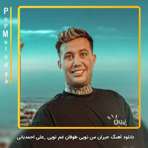 دانلود آهنگ علی احمدیانی حیران من تویی طوفان غم تویی